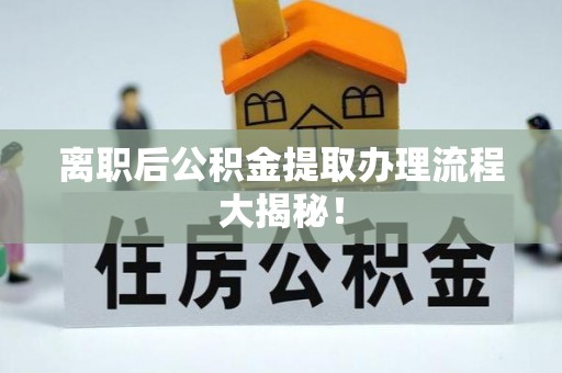 安图离职后公积金提取办理流程大揭秘！
